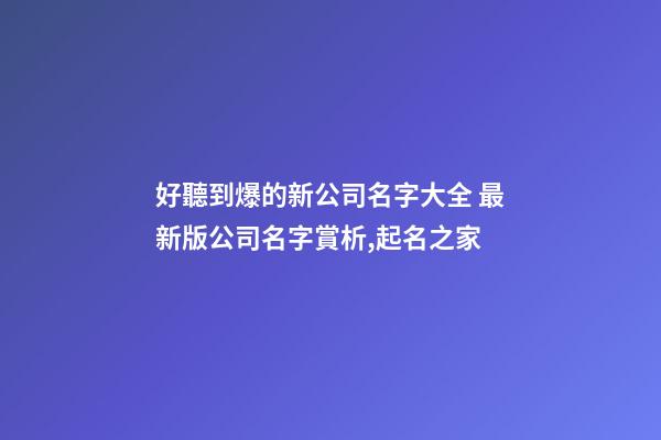 好聽到爆的新公司名字大全 最新版公司名字賞析,起名之家-第1張-公司起名-玄機派